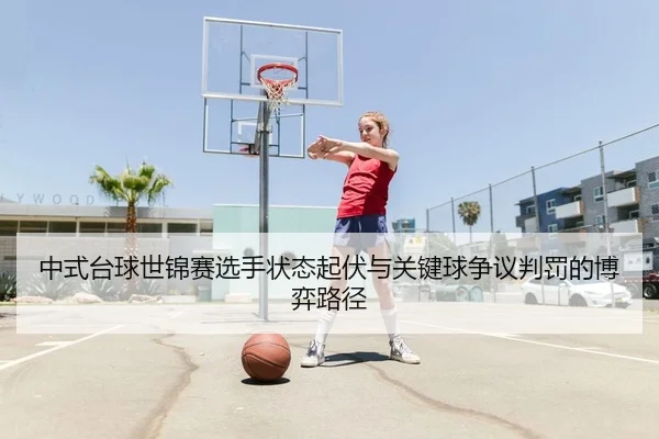 中式台球世锦赛选手状态起伏与关键球争议判罚的博弈路径